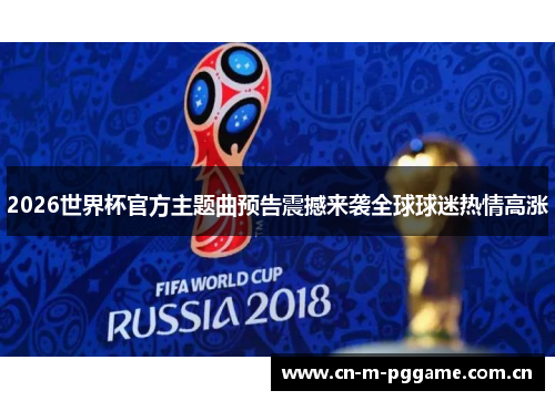 2026世界杯官方主题曲预告震撼来袭全球球迷热情高涨