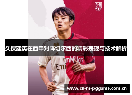 久保建英在西甲对阵切尔西的精彩表现与技术解析