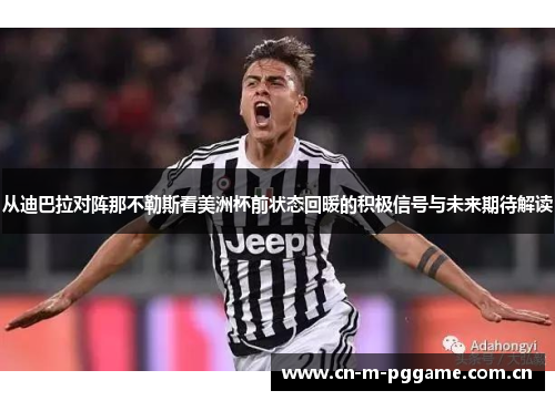 从迪巴拉对阵那不勒斯看美洲杯前状态回暖的积极信号与未来期待解读