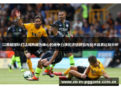 以英超球队打法成熟度为核心的竞争力演化评估研究与战术体系比较分析 以英超球队打法成熟度为核心的竞争力演化评估研究与战术体系比较分析